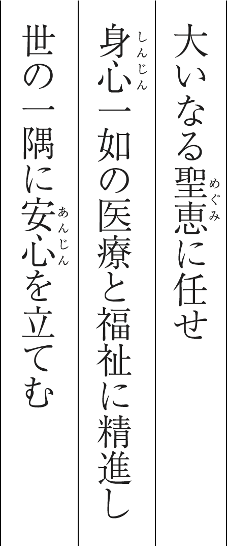 大いなる聖恵（めぐみ）に任せ身心一如の医療と福祉に精進し世の一隅に安心（あんじん）をたてむ